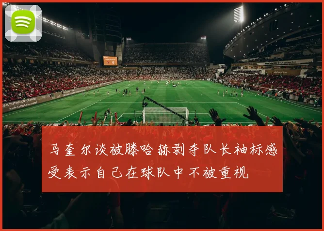 马奎尔谈被滕哈赫剥夺队长袖标感受表示自己在球队中不被重视