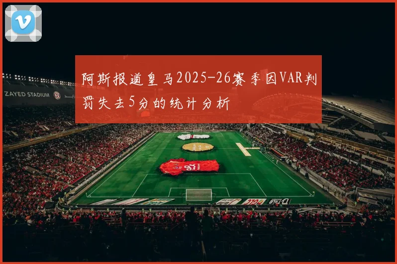 阿斯报道皇马2025-26赛季因VAR判罚失去5分的统计分析
