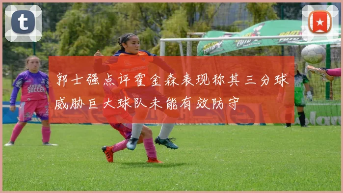 郭士强点评霍金森表现称其三分球威胁巨大球队未能有效防守
