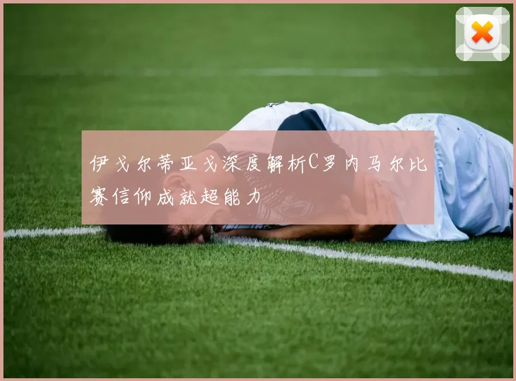 伊戈尔蒂亚戈深度解析C罗内马尔比赛信仰成就超能力