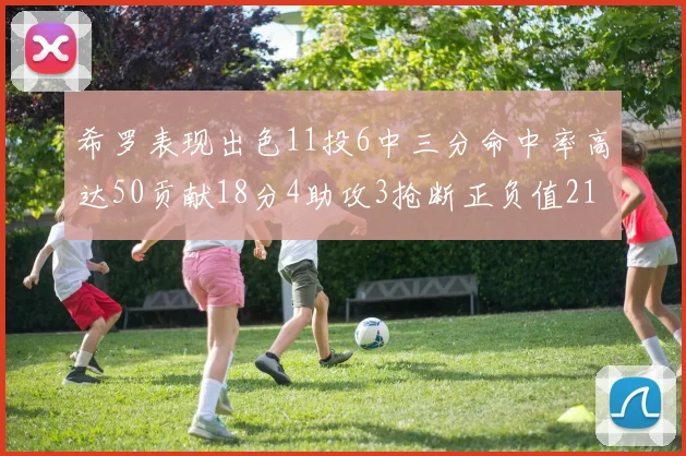 希罗表现出色11投6中三分命中率高达50贡献18分4助攻3抢断正负值21
