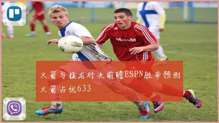 火箭与猛龙对决前瞻ESPN胜率预测火箭占优633