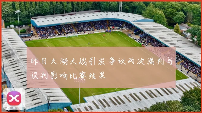 昨日火湖大战引发争议两次漏判与误判影响比赛结果
