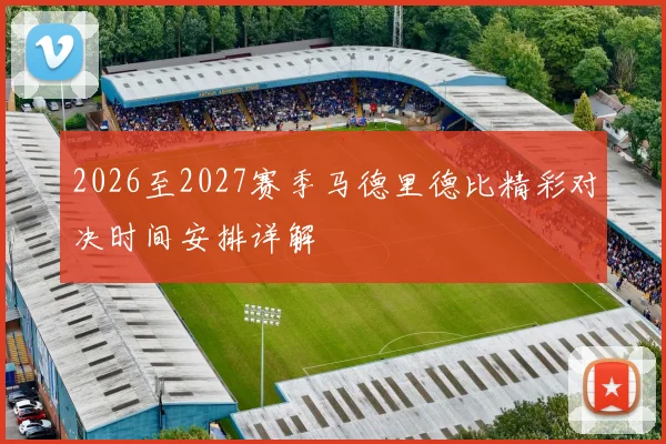2026至2027赛季马德里德比精彩对决时间安排详解