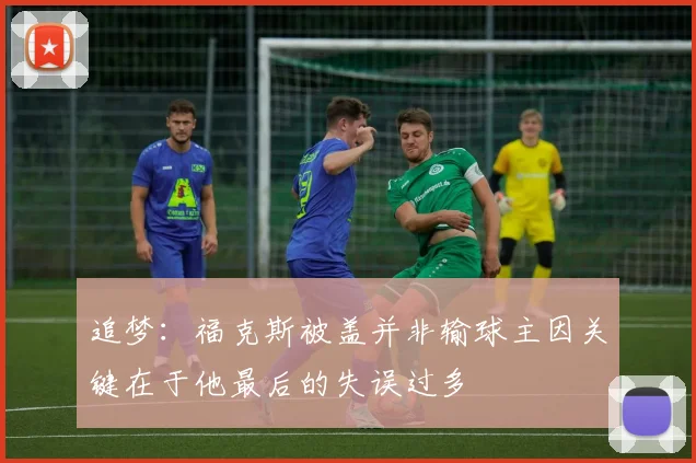 追梦：福克斯被盖并非输球主因关键在于他最后的失误过多