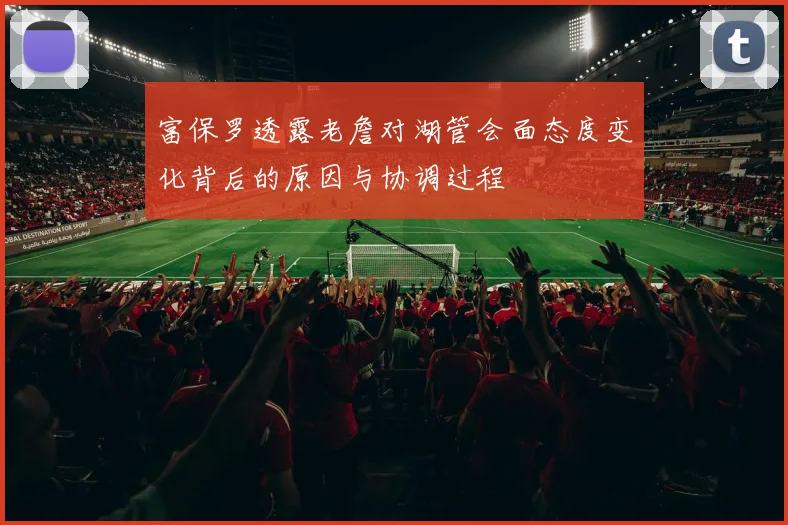 富保罗透露老詹对湖管会面态度变化背后的原因与协调过程