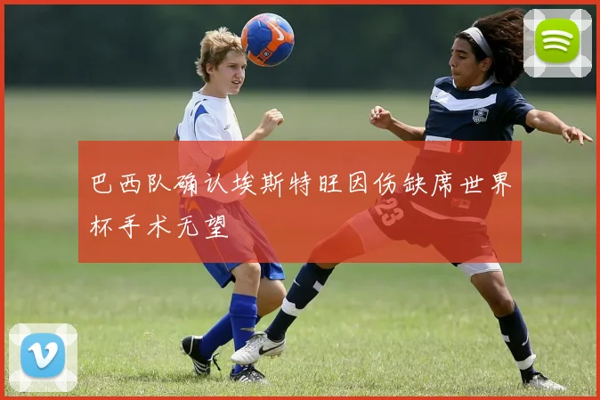 巴西队确认埃斯特旺因伤缺席世界杯手术无望